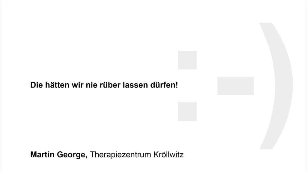 „Die hätten wir nie rüber lassen dürfen :-)!“ Martin George, Therapiezentrum Kröllwitz