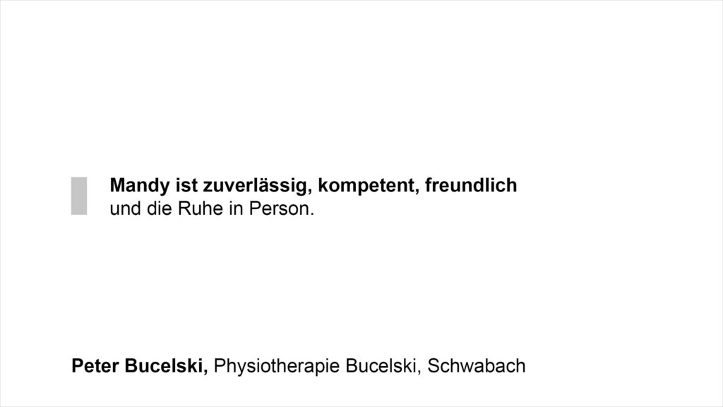 „Mandy ist zuverlässig, kompetent, freundlich und die Ruhe in Person.“ Peter Bucelski, Physiotherapie Bucelski, Schwabach